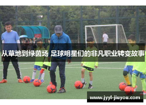 从草地到绿茵场 足球明星们的非凡职业转变故事